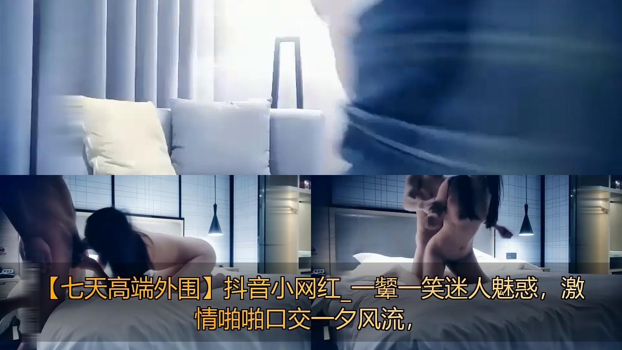 【七天高端外围】抖音小网红_一颦一笑迷人魅惑，激情啪啪口交一夕风流，.jpg.jpg