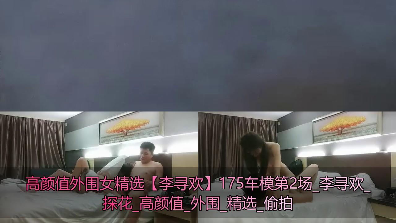 高颜值外围女精选【李寻欢】175车模第2场_李寻欢_探花_高颜值_外围_精选_偷拍.jpg.jpg