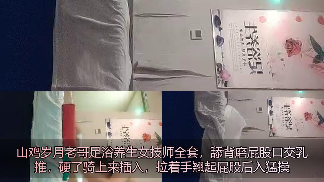 山鸡岁月老哥足浴养生女技师全套，舔背磨屁股口交乳推，硬了骑上来插入，拉着手翘起屁.jpg